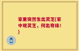 家里突然生出灵芝(家中现灵芝，何出奇缘！)