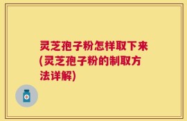 灵芝孢子粉怎样取下来(灵芝孢子粉的制取方法详解)