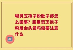 喝灵芝孢子粉肚子疼怎么回事？服用灵芝孢子粉后会头晕吗需要注意什么