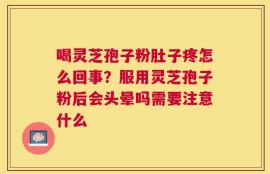 喝灵芝孢子粉肚子疼怎么回事？服用灵芝孢子粉后会头晕吗需要注意什么