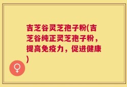 吉芝谷灵芝孢子粉(吉芝谷纯正灵芝孢子粉，提高免疫力，促进健康)