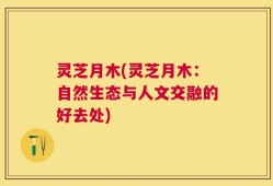 灵芝月木(灵芝月木：自然生态与人文交融的好去处)