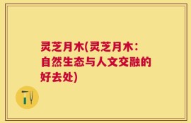 灵芝月木(灵芝月木：自然生态与人文交融的好去处)