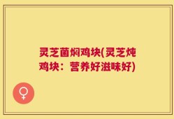 灵芝菌焖鸡块(灵芝炖鸡块：营养好滋味好)