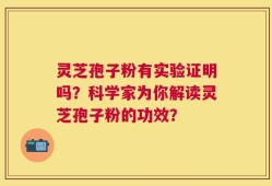 灵芝孢子粉有实验证明吗？科学家为你解读灵芝孢子粉的功效？