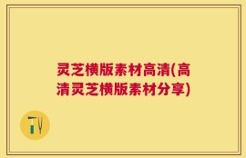 灵芝横版素材高清(高清灵芝横版素材分享)