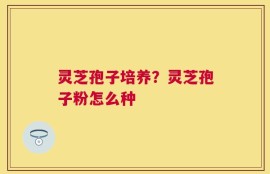 灵芝孢子培养？灵芝孢子粉怎么种