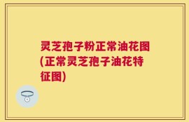 灵芝孢子粉正常油花图(正常灵芝孢子油花特征图)