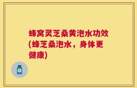 蜂窝灵芝桑黄泡水功效(蜂芝桑泡水，身体更健康)
