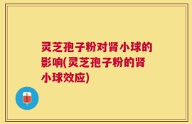 灵芝孢子粉对肾小球的影响(灵芝孢子粉的肾小球效应)