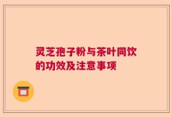 灵芝孢子粉与茶叶同饮的功效及注意事项