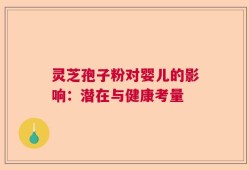 灵芝孢子粉对婴儿的影响：潜在与健康考量