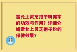 雷允上灵芝孢子粉健字的功效与作用？详细介绍雷允上灵芝孢子粉的保健效果？