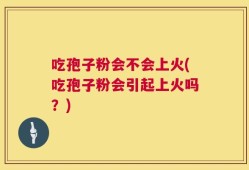 吃孢子粉会不会上火(吃孢子粉会引起上火吗？)