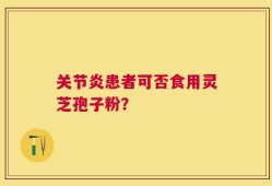 关节炎患者可否食用灵芝孢子粉？