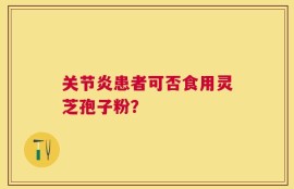关节炎患者可否食用灵芝孢子粉？
