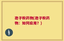 孢子粉药物(孢子粉药物：如何应用？)