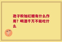 孢子粉加红糖有什么作用？喝酒千万不能吃什么
