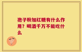 孢子粉加红糖有什么作用？喝酒千万不能吃什么