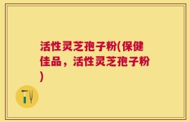 活性灵芝孢子粉(保健佳品，活性灵芝孢子粉)