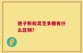 孢子粉和灵芝多糖有什么区别？