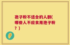 孢子粉不适合的人群(哪些人不应食用孢子粉？)