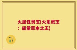 火属性灵芝(火系灵芝：能量草本之王)