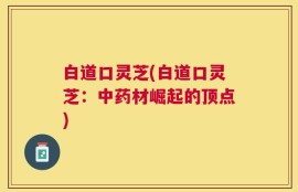 白道口灵芝(白道口灵芝：中药材崛起的顶点)