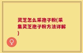 灵芝怎么采孢子粉(采集灵芝孢子粉方法详解)
