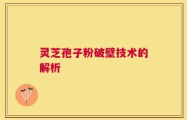 灵芝孢子粉破壁技术的解析
