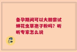 备孕期间可以大胆尝试蝉花虫草孢子粉吗？听听专家怎么说
