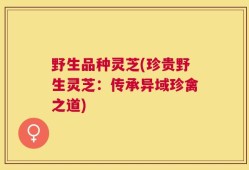 野生品种灵芝(珍贵野生灵芝：传承异域珍禽之道)