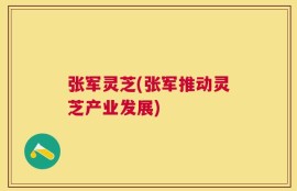 张军灵芝(张军推动灵芝产业发展)