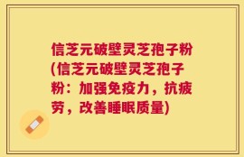 信芝元破壁灵芝孢子粉(信芝元破壁灵芝孢子粉：加强免疫力，抗疲劳，改善睡眠质量)