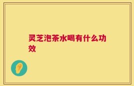 灵芝泡茶水喝有什么功效