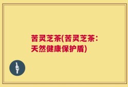 苦灵芝茶(苦灵芝茶：天然健康保护盾)