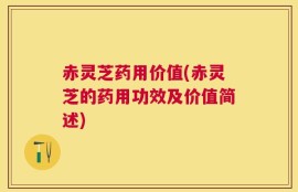 赤灵芝药用价值(赤灵芝的药用功效及价值简述)