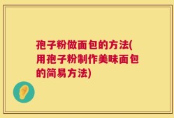 孢子粉做面包的方法(用孢子粉制作美味面包的简易方法)