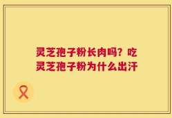 灵芝孢子粉长肉吗？吃灵芝孢子粉为什么出汗