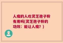人瘦的人吃灵芝孢子粉有用吗(灵芝孢子粉的功效：能让人瘦？)