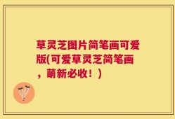 草灵芝图片简笔画可爱版(可爱草灵芝简笔画，萌新必收！)