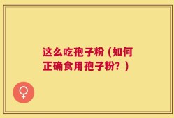 这么吃孢子粉 (如何正确食用孢子粉？)