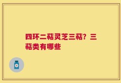 四环二萜灵芝三萜？三萜类有哪些