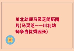 川北幼师马灵芝简历图片(马灵芝——川北幼师争当优秀园长)