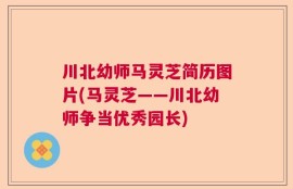 川北幼师马灵芝简历图片(马灵芝——川北幼师争当优秀园长)