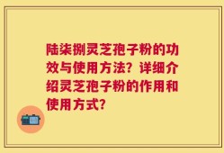 陆柒捌灵芝孢子粉的功效与使用方法？详细介绍灵芝孢子粉的作用和使用方式？