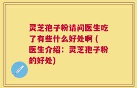 灵芝孢子粉请问医生吃了有些什么好处啊 (医生介绍：灵芝孢子粉的好处)