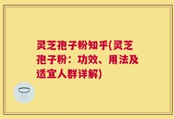 灵芝孢子粉知乎(灵芝孢子粉：功效、用法及适宜人群详解)