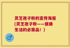 灵芝孢子粉的宣传海报(灵芝孢子粉——健康生活的必需品！)