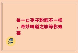 每一口孢子粉都不一样，奇妙味道之旅等你来尝